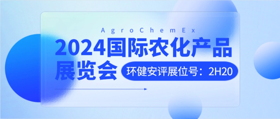 环健安评与您相约上海 | 第二十四届全国农药交流会暨2024国际农化产品展览会（ACE）